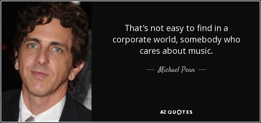 That's not easy to find in a corporate world, somebody who cares about music. - Michael Penn