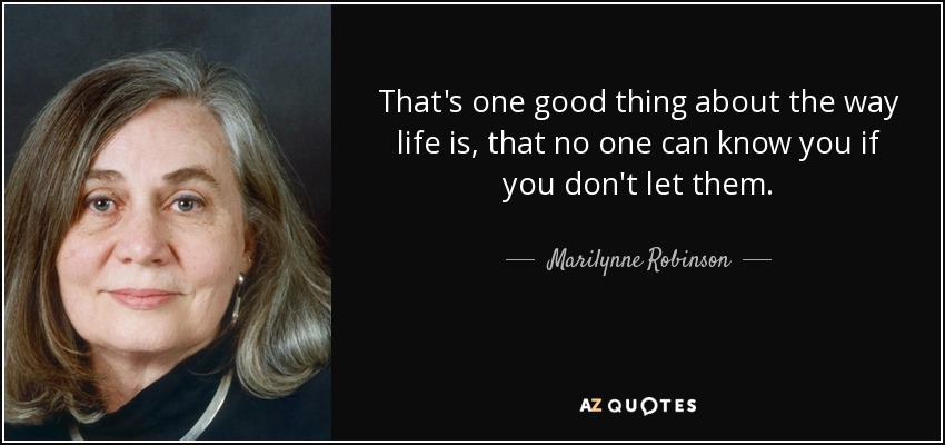 That's one good thing about the way life is, that no one can know you if you don't let them. - Marilynne Robinson