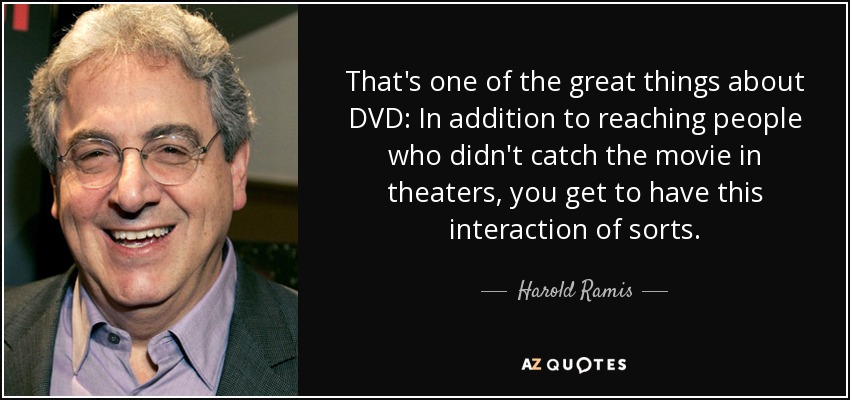 That's one of the great things about DVD: In addition to reaching people who didn't catch the movie in theaters, you get to have this interaction of sorts. - Harold Ramis