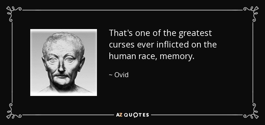 That's one of the greatest curses ever inflicted on the human race, memory. - Ovid