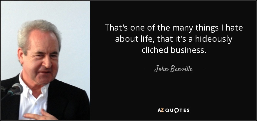 That's one of the many things I hate about life, that it's a hideously cliched business. - John Banville