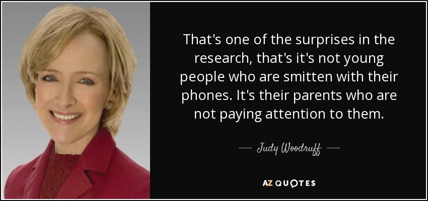 That's one of the surprises in the research, that's it's not young people who are smitten with their phones. It's their parents who are not paying attention to them. - Judy Woodruff