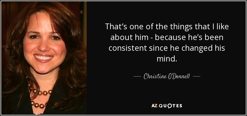 That’s one of the things that I like about him - because he’s been consistent since he changed his mind. - Christine O'Donnell