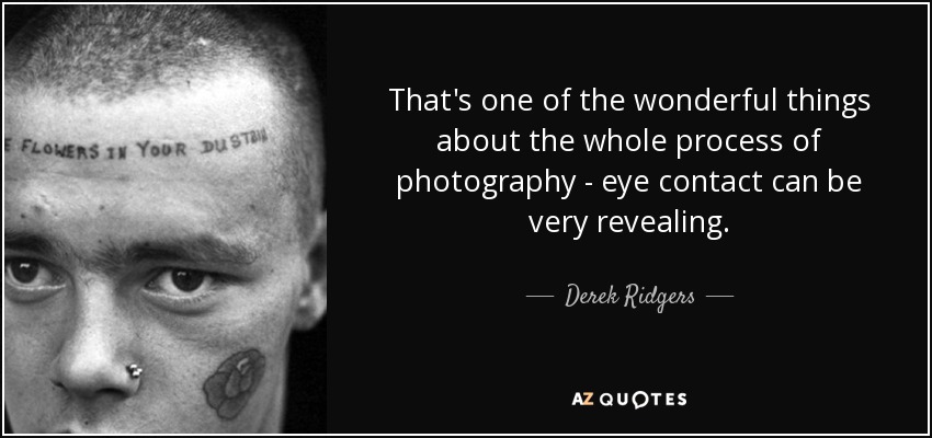 That's one of the wonderful things about the whole process of photography - eye contact can be very revealing. - Derek Ridgers