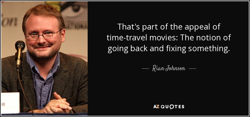 That's part of the appeal of time-travel movies: The notion of going back and fixing something. - Rian Johnson