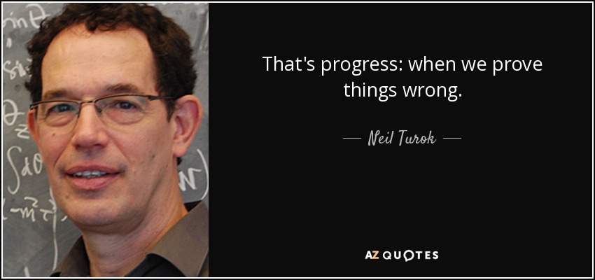 That's progress: when we prove things wrong. - Neil Turok