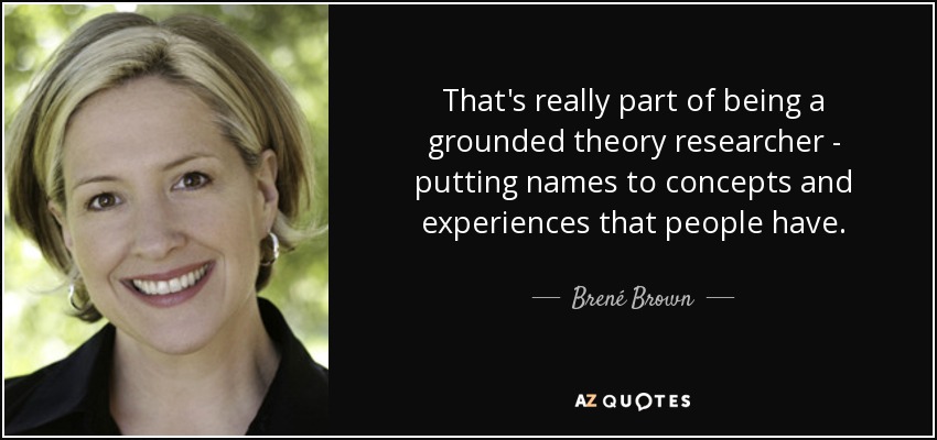 That's really part of being a grounded theory researcher - putting names to concepts and experiences that people have. - Brené Brown