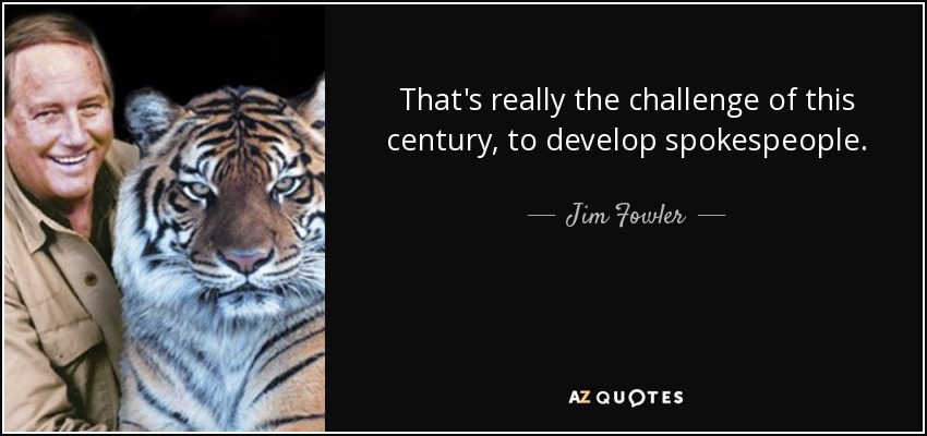 That's really the challenge of this century, to develop spokespeople. - Jim Fowler