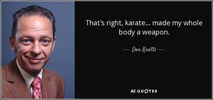 That's right, karate... made my whole body a weapon. - Don Knotts