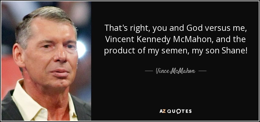 That's right, you and God versus me, Vincent Kennedy McMahon, and the product of my semen, my son Shane! - Vince McMahon