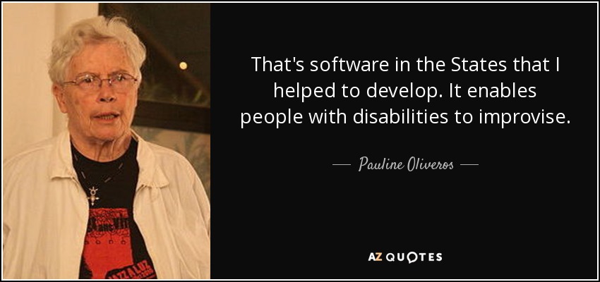 That's software in the States that I helped to develop. It enables people with disabilities to improvise. - Pauline Oliveros