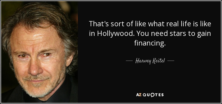 That's sort of like what real life is like in Hollywood. You need stars to gain financing. - Harvey Keitel