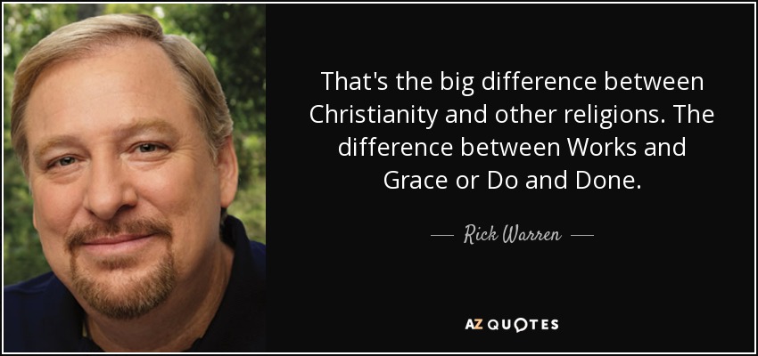 That's the big difference between Christianity and other religions. The difference between Works and Grace or Do and Done. - Rick Warren