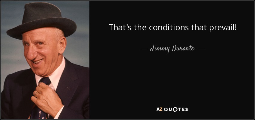 That's the conditions that prevail! - Jimmy Durante