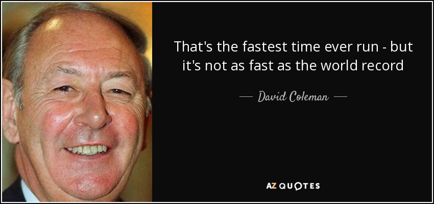 That's the fastest time ever run - but it's not as fast as the world record - David Coleman
