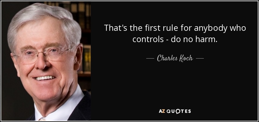 That's the first rule for anybody who controls - do no harm. - Charles Koch