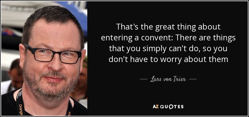 That's the great thing about entering a convent: There are things that you simply can't do, so you don't have to worry about them - Lars von Trier