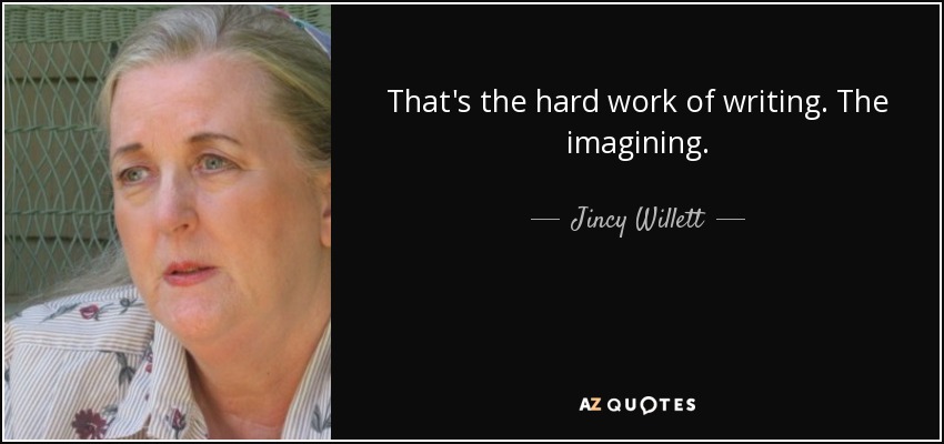 That's the hard work of writing. The imagining. - Jincy Willett