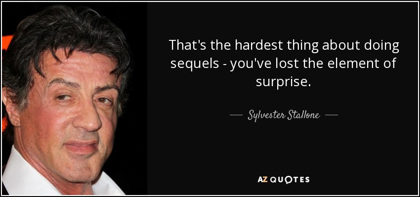 That's the hardest thing about doing sequels - you've lost the element of surprise. - Sylvester Stallone