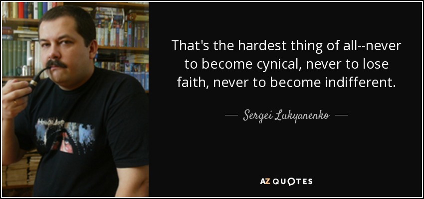 That's the hardest thing of all--never to become cynical, never to lose faith, never to become indifferent. - Sergei Lukyanenko
