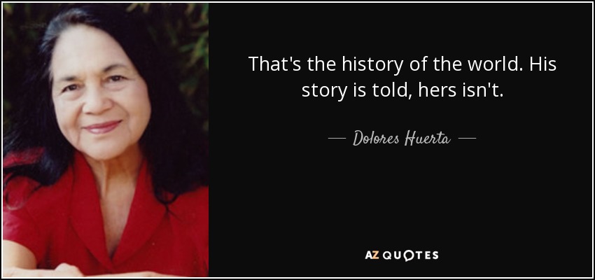 That's the history of the world. His story is told, hers isn't. - Dolores Huerta