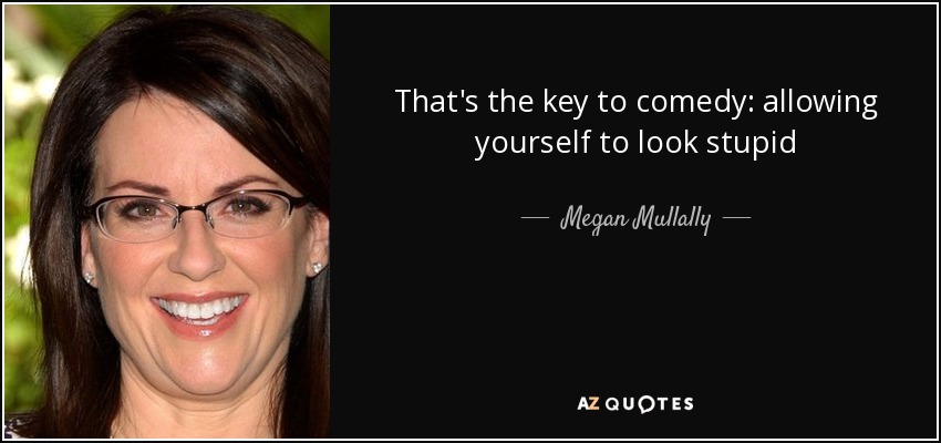 That's the key to comedy: allowing yourself to look stupid - Megan Mullally