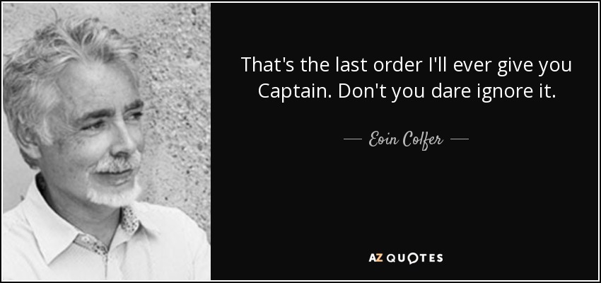 That's the last order I'll ever give you Captain. Don't you dare ignore it. - Eoin Colfer