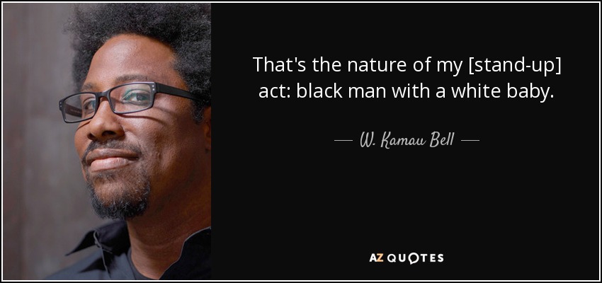 That's the nature of my [stand-up] act: black man with a white baby. - W. Kamau Bell