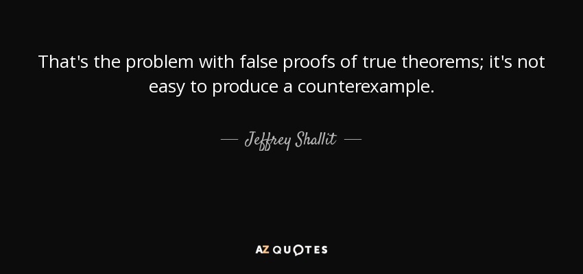 That's the problem with false proofs of true theorems; it's not easy to produce a counterexample. - Jeffrey Shallit