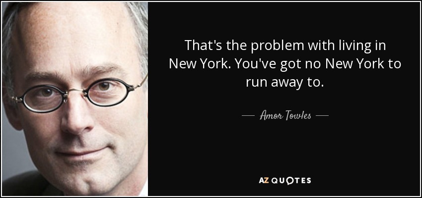That's the problem with living in New York. You've got no New York to run away to. - Amor Towles
