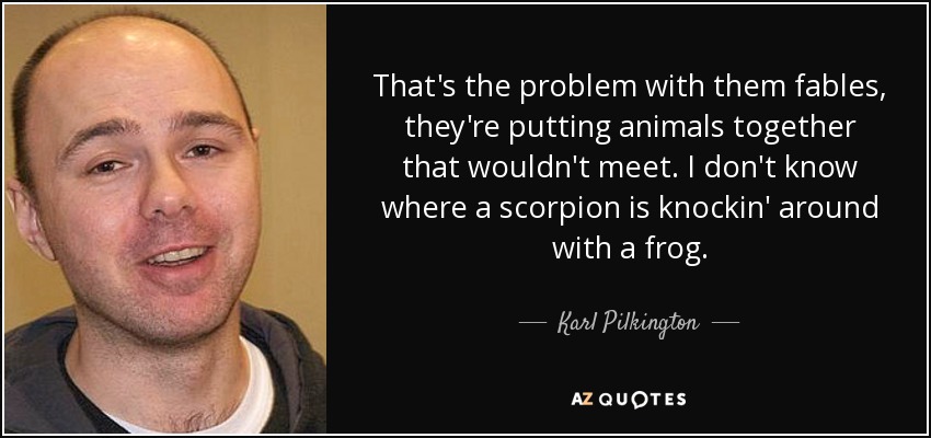 Karl Pilkington quote: That's the problem with them fables, they're putting  animals together...