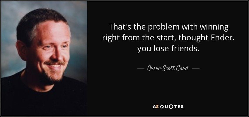 That's the problem with winning right from the start, thought Ender. you lose friends. - Orson Scott Card