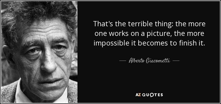 That's the terrible thing: the more one works on a picture, the more impossible it becomes to finish it. - Alberto Giacometti