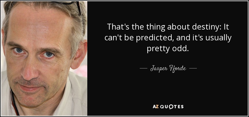 That's the thing about destiny: It can't be predicted, and it's usually pretty odd. - Jasper Fforde