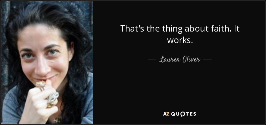 That's the thing about faith. It works. - Lauren Oliver