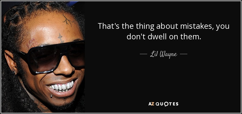 That's the thing about mistakes, you don't dwell on them. - Lil Wayne