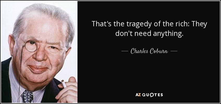 That's the tragedy of the rich: They don't need anything. - Charles Coburn