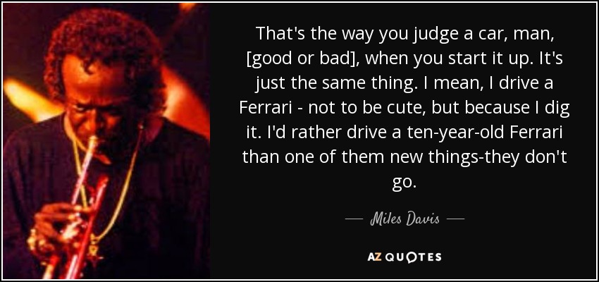 Miles Davis Quote That S The Way You Judge A Car Man Good Or