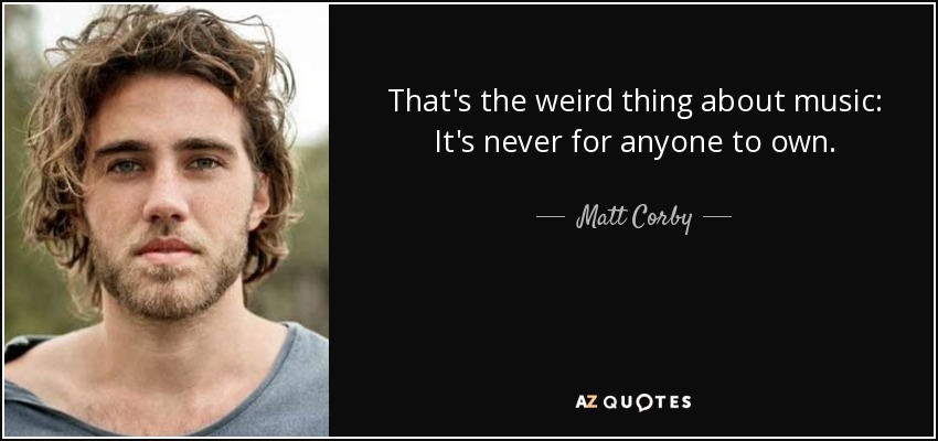 That's the weird thing about music: It's never for anyone to own. - Matt Corby