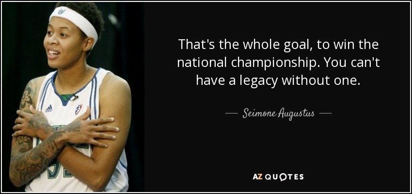 That's the whole goal, to win the national championship. You can't have a legacy without one. - Seimone Augustus