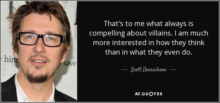 That's to me what always is compelling about villains. I am much more interested in how they think than in what they even do. - Scott Derrickson