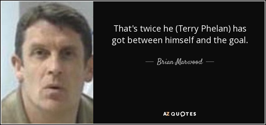 That's twice he (Terry Phelan) has got between himself and the goal. - Brian Marwood