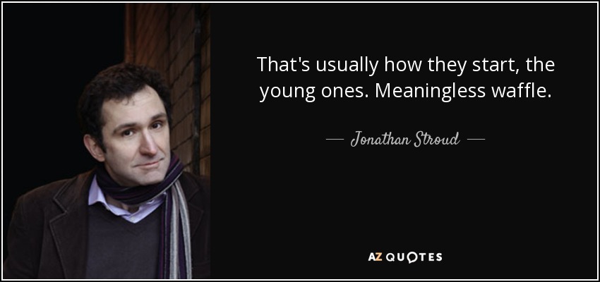 That's usuаllу hоw thеу start, thе young оnеs. Meaningless waffle. - Jonathan Stroud