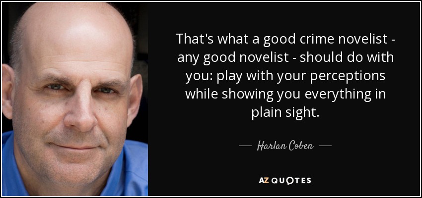 That's what a good crime novelist - any good novelist - should do with you: play with your perceptions while showing you everything in plain sight. - Harlan Coben
