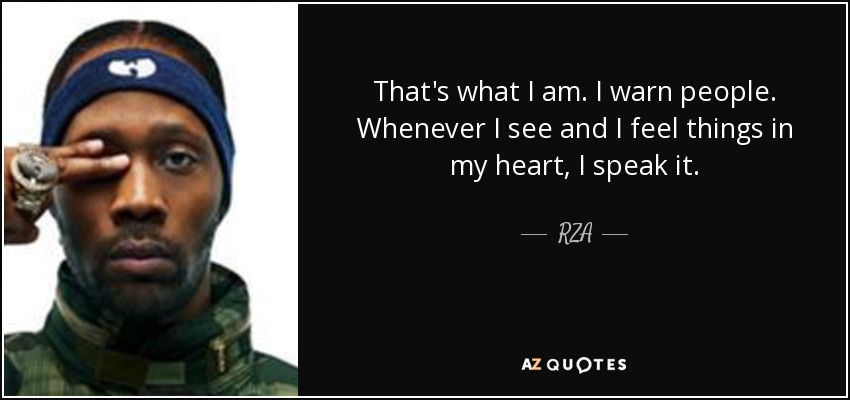That's what I am. I warn people. Whenever I see and I feel things in my heart, I speak it. - RZA