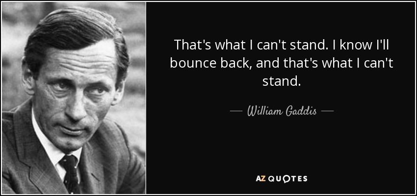 That's what I can't stand. I know I'll bounce back, and that's what I can't stand. - William Gaddis