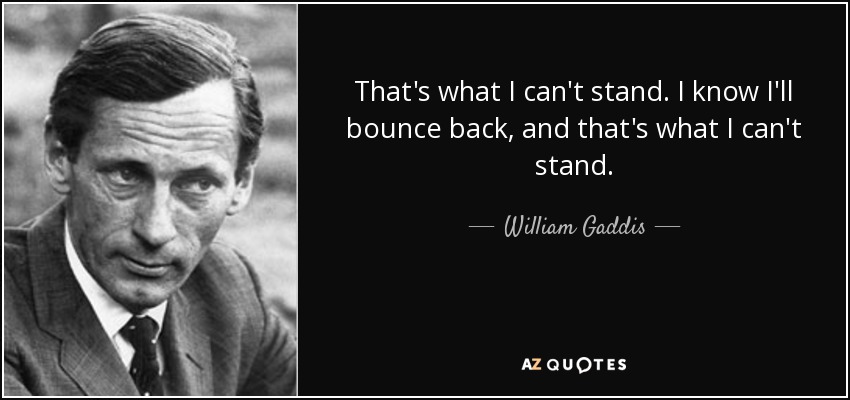 That's what I can't stand. I know I'll bounce back, and that's what I can't stand. - William Gaddis