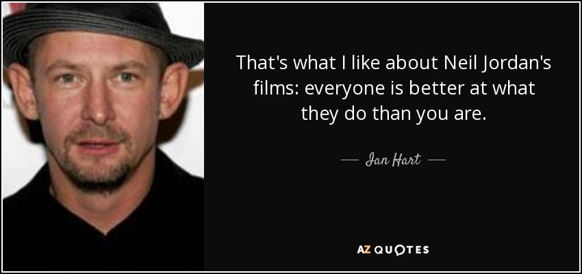 That's what I like about Neil Jordan's films: everyone is better at what they do than you are. - Ian Hart