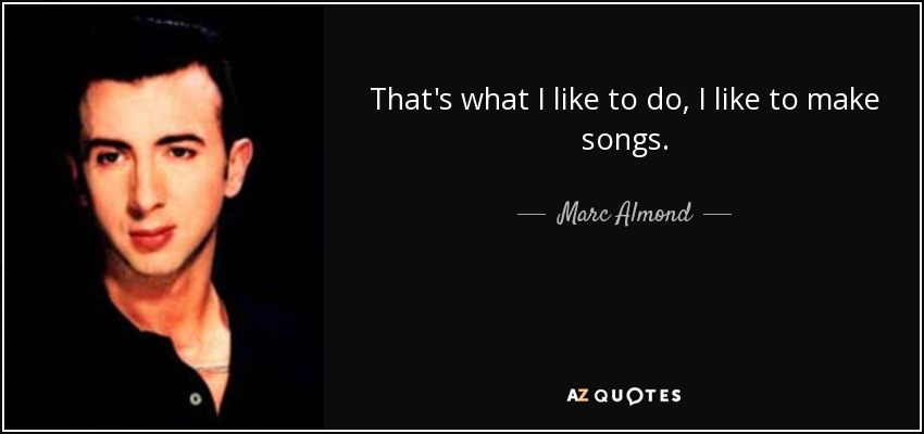 That's what I like to do, I like to make songs. - Marc Almond