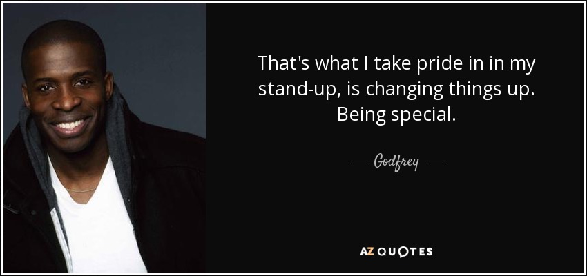 That's what I take pride in in my stand-up, is changing things up. Being special. - Godfrey